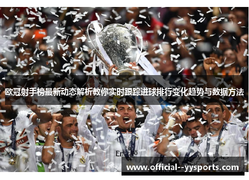 欧冠射手榜最新动态解析教你实时跟踪进球排行变化趋势与数据方法