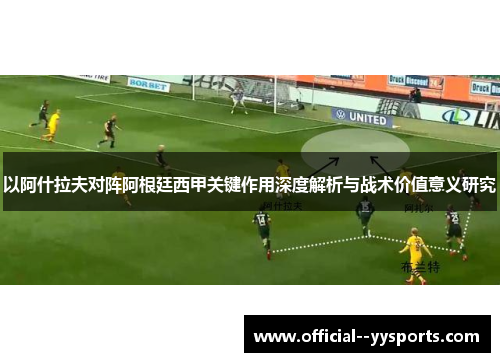 以阿什拉夫对阵阿根廷西甲关键作用深度解析与战术价值意义研究