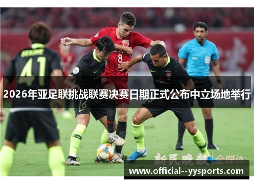 2026年亚足联挑战联赛决赛日期正式公布中立场地举行