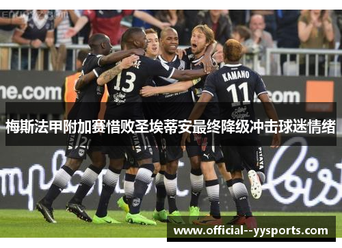 梅斯法甲附加赛惜败圣埃蒂安最终降级冲击球迷情绪 梅斯法甲附加赛惜败圣埃蒂安最终降级冲击球迷情绪