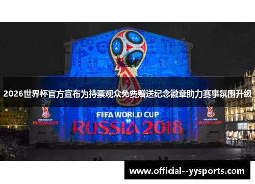 2026世界杯官方宣布为持票观众免费赠送纪念徽章助力赛事氛围升级 2026世界杯官方宣布为持票观众免费赠送纪念徽章助力赛事氛围升级