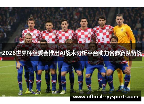 2026世界杯组委会推出AI战术分析平台助力各参赛队备战 2026世界杯组委会推出AI战术分析平台助力各参赛队备战