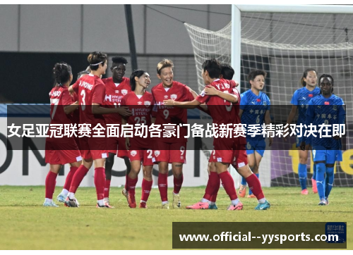 女足亚冠联赛全面启动各豪门备战新赛季精彩对决在即