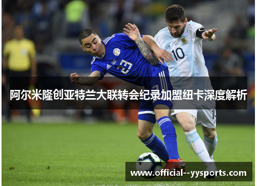 阿尔米隆创亚特兰大联转会纪录加盟纽卡深度解析 阿尔米隆创亚特兰大联转会纪录加盟纽卡深度解析