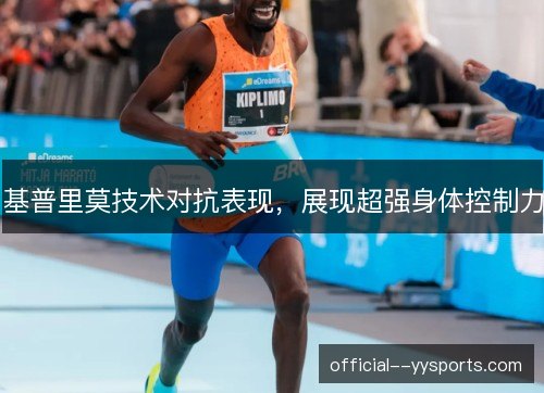 基普里莫技术对抗表现，展现超强身体控制力